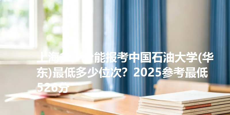 上海多少分能报考中国石油大学(华东)最低多少位次？2025参考最低526分