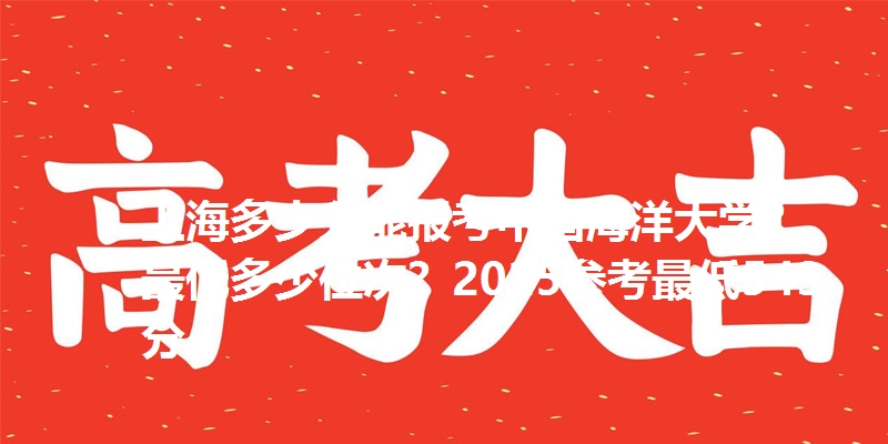 上海多少分能报考中国海洋大学？最低多少位次？2025参考最低543分