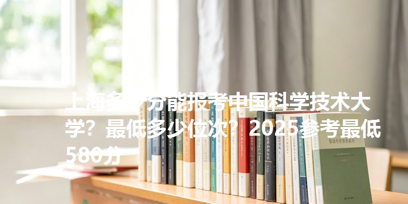 上海多少分能报考中国科学技术大学？最低多少位次？2025参考最低580分