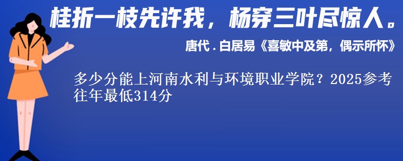 多少分能上河南水利与环境职业学院？2025参考往年最低314分