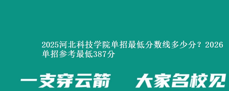 2025河北科技学院单招最低分数线多少分？2026单招参考最低387分