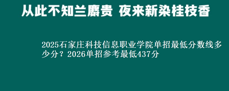 2025石家庄科技信息职业学院单招最低分数线多少分？2026单招参考最低437分