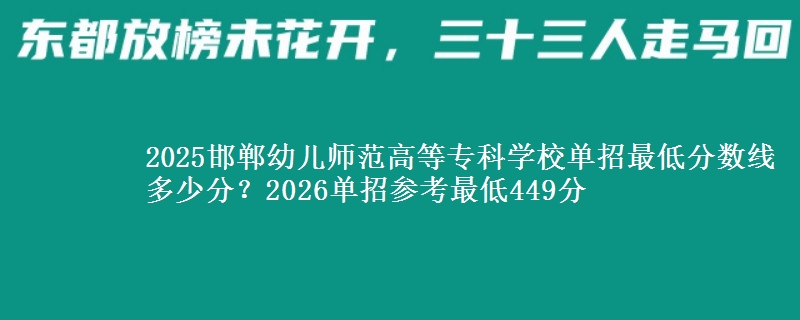2025邯郸幼儿师范高等专科学校单招最低分数线多少分？2026单招参考最低449分