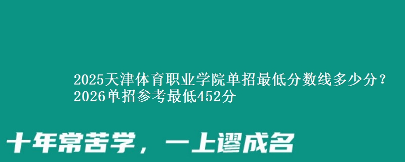 2025天津体育职业学院单招最低分数线多少分？2026单招参考最低452分