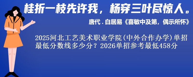 2025河北工艺美术职业学院(中外合作办学)单招最低分数线多少分？2026单招参考最低458分