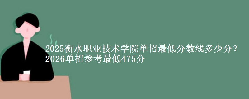 2025衡水职业技术学院单招最低分数线多少分？2026单招参考最低475分