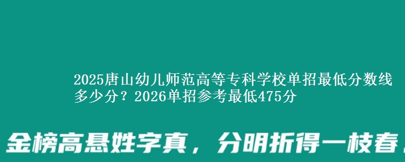 2025唐山幼儿师范高等专科学校单招最低分数线多少分？2026单招参考最低475分