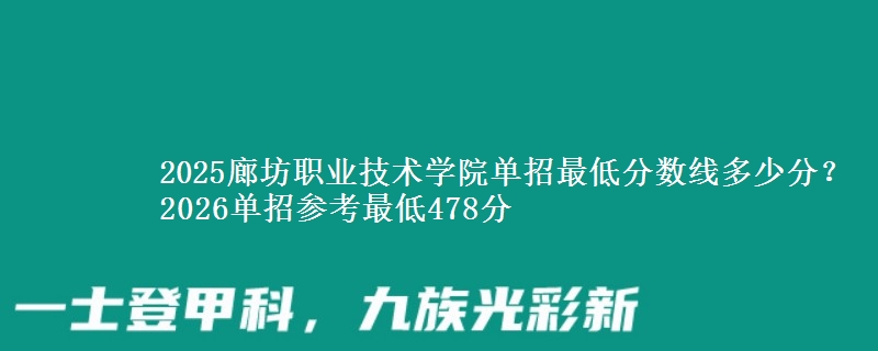 2025廊坊职业技术学院单招最低分数线多少分？2026单招参考最低478分