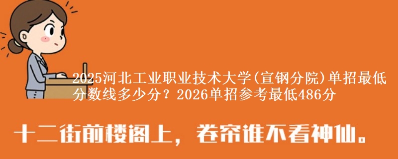 2025河北工业职业技术大学(宣钢分院)单招最低分数线多少分？2026单招参考最低486分