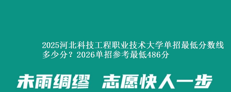 2025河北科技工程职业技术大学单招最低分数线多少分？2026单招参考最低486分