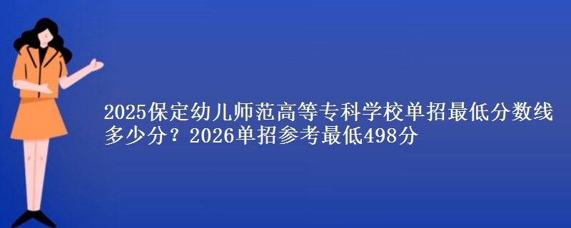 2025保定幼儿师范高等专科学校单招最低分数线多少分？2026单招参考最低498分