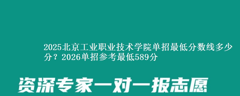 2025北京工业职业技术学院单招最低分数线多少分？2026单招参考最低589分