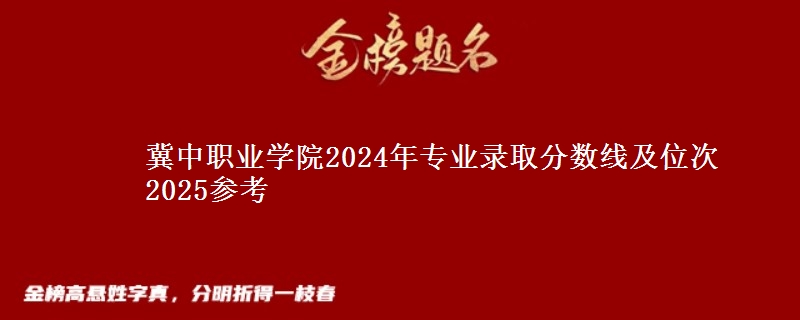 冀中职业学院2024年专业录取分数线及位次 2025参考