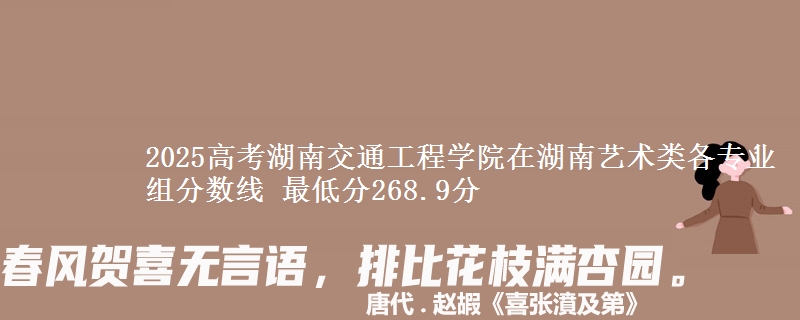 2025高考湖南交通工程学院在湖南艺术类各专业组分数线 最低分268.9分