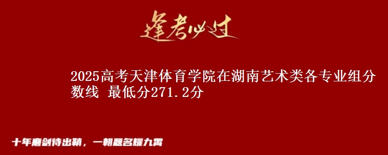 2025高考天津体育学院在湖南艺术类各专业组分数线 最低分271.2分