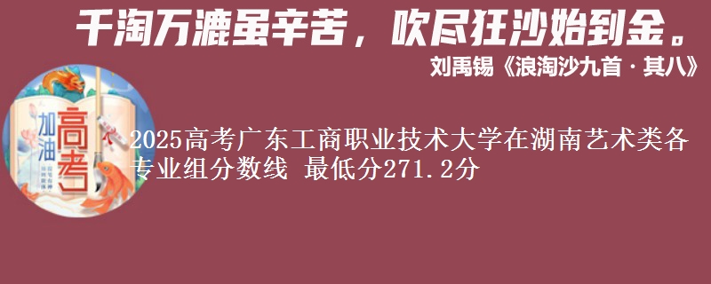 2025高考广东工商职业技术大学在湖南艺术类各专业组分数线 最低分271.2分