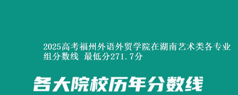 2025高考福州外语外贸学院在湖南艺术类各专业组分数线 最低分271.7分