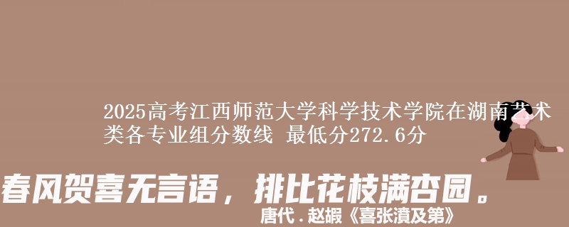 2025高考江西师范大学科学技术学院在湖南艺术类各专业组分数线 最低分272.6分