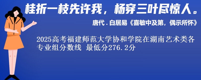 2025高考福建师范大学协和学院在湖南艺术类各专业组分数线 最低分276.2分