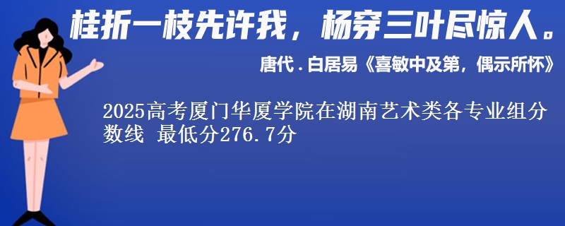 2025高考厦门华厦学院在湖南艺术类各专业组分数线 最低分276.7分