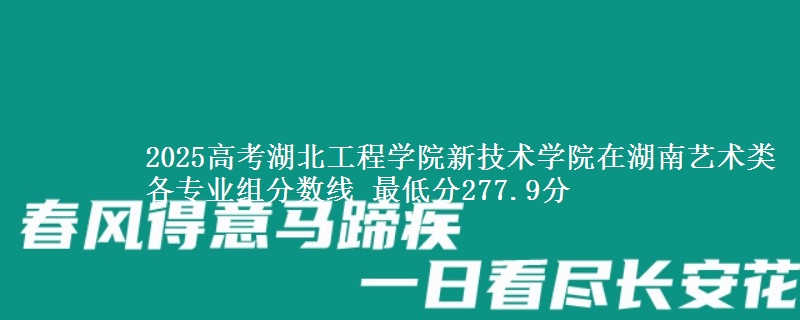 2025高考湖北工程学院新技术学院在湖南艺术类各专业组分数线 最低分277.9分