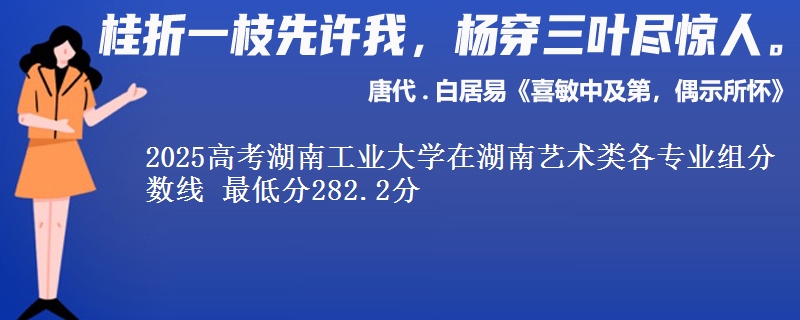 2025高考湖南工业大学在湖南艺术类各专业组分数线 最低分282.2分