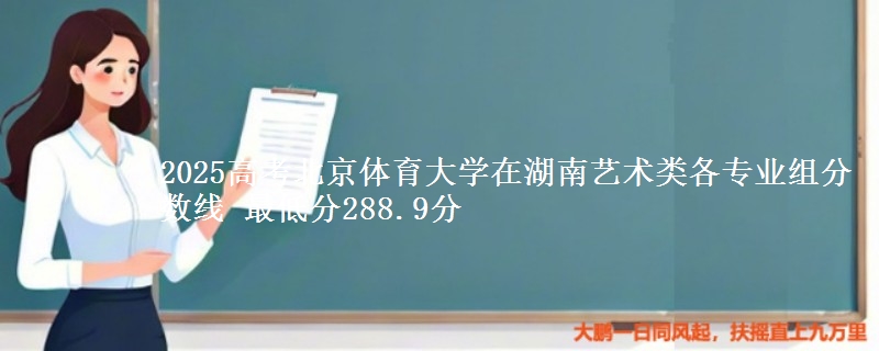 2025高考北京体育大学在湖南艺术类各专业组分数线 最低分288.9分