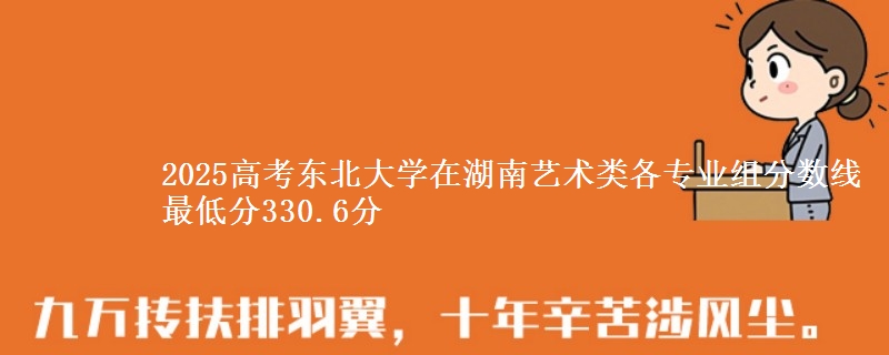 2025高考东北大学在湖南艺术类各专业组分数线 最低分330.6分