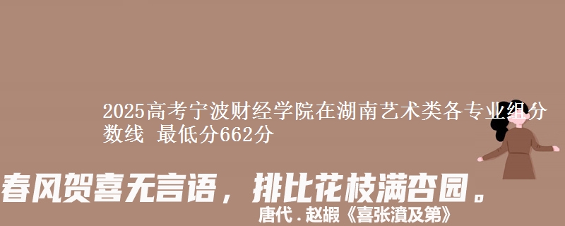 2025高考宁波财经学院在湖南艺术类各专业组分数线 最低分662分