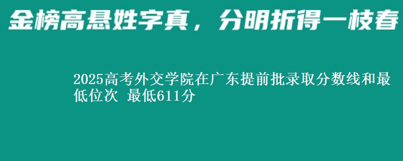 2025高考外交学院在广东提前批录取分数线和最低位次 最低611分