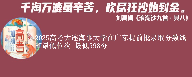2025高考大连海事大学在广东提前批录取分数线和最低位次 最低598分
