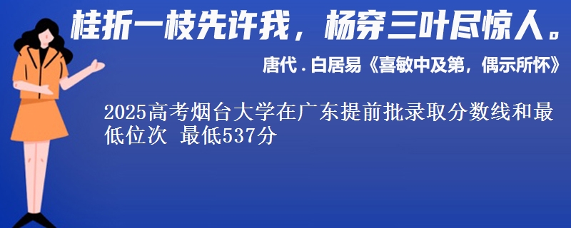 2025高考烟台大学在广东提前批录取分数线和最低位次 最低537分