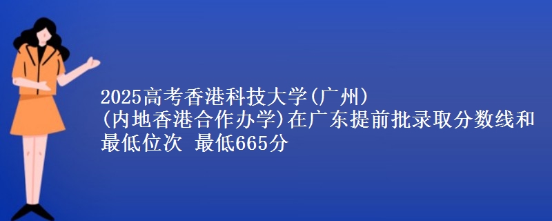2025高考香港科技大学(广州)
(内地香港合作办学)在广东提前批录取分数线和最低位次 最低665分