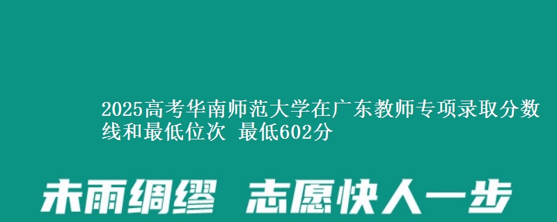 2025高考华南师范大学在广东教师专项录取分数线和最低位次 最低602分