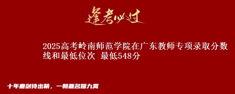2025高考岭南师范学院在广东教师专项录取分数线和最低位次 最低548分