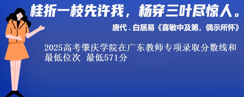 2025高考肇庆学院在广东教师专项录取分数线和最低位次 最低571分