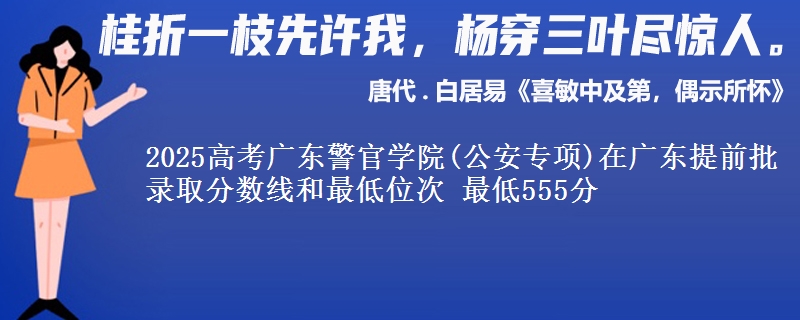 2025高考广东警官学院(公安专项)在广东提前批录取分数线和最低位次 最低555分