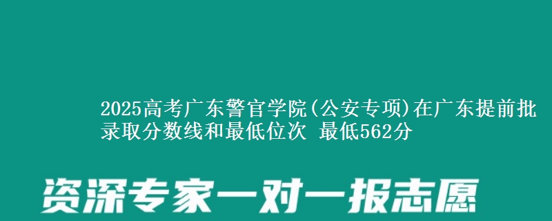 2025高考广东警官学院(公安专项)在广东提前批录取分数线和最低位次 最低562分
