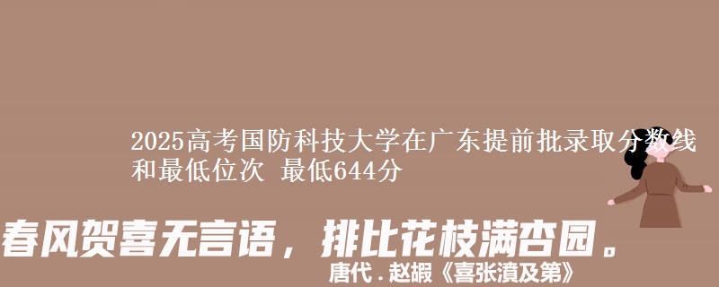 2025高考国防科技大学在广东提前批录取分数线和最低位次 最低644分