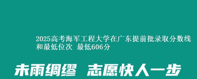 2025高考海军工程大学在广东提前批录取分数线和最低位次 最低606分