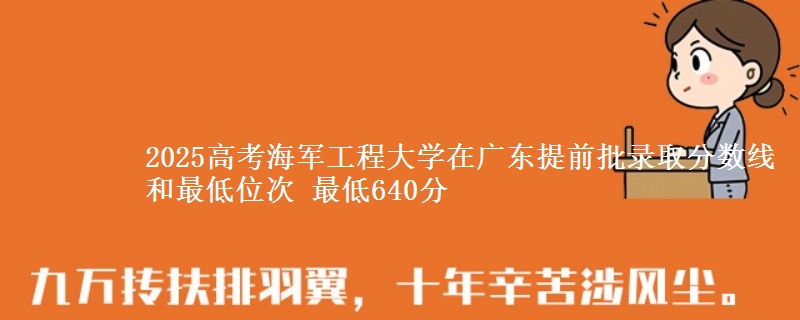 2025高考海军工程大学在广东提前批录取分数线和最低位次 最低640分