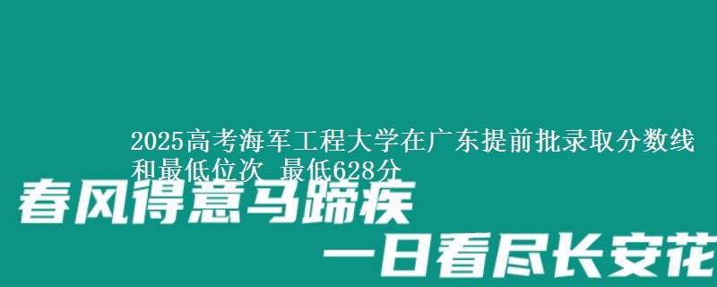 2025高考海军工程大学在广东提前批录取分数线和最低位次 最低628分