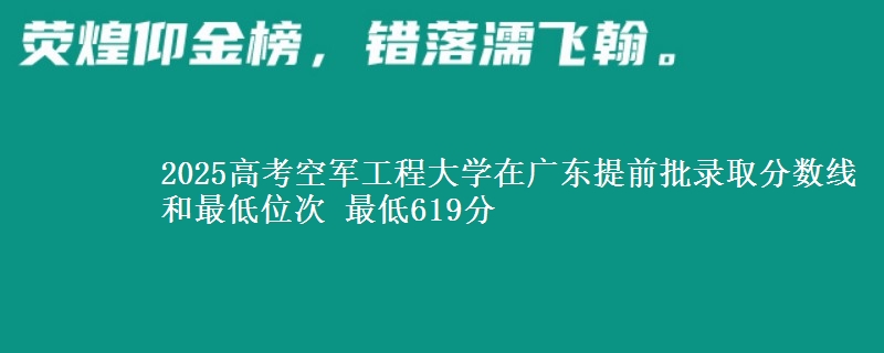 2025高考空军工程大学在广东提前批录取分数线和最低位次 最低619分