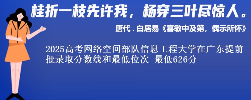 2025高考网络空间部队信息工程大学在广东提前批录取分数线和最低位次 最低626分
