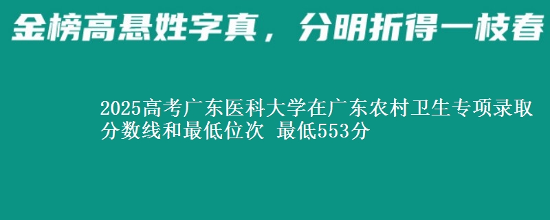 2025高考广东医科大学在广东农村卫生专项录取分数线和最低位次 最低553分