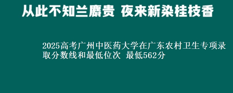 2025高考广州中医药大学在广东农村卫生专项录取分数线和最低位次 最低562分