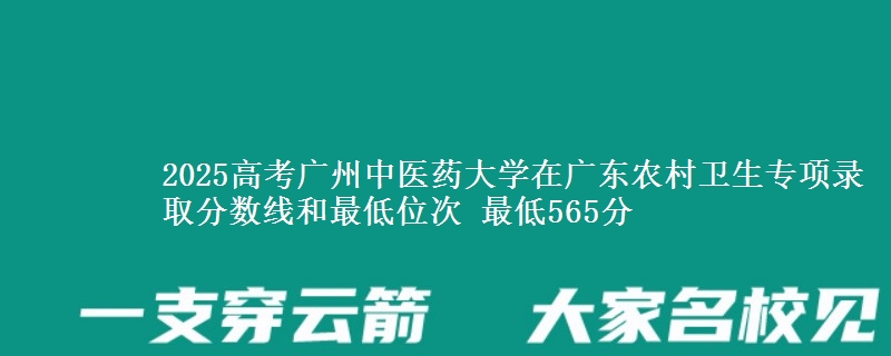 2025高考广州中医药大学在广东农村卫生专项录取分数线和最低位次 最低565分