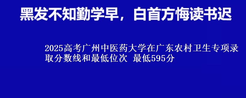 2025高考广州中医药大学在广东农村卫生专项录取分数线和最低位次 最低595分