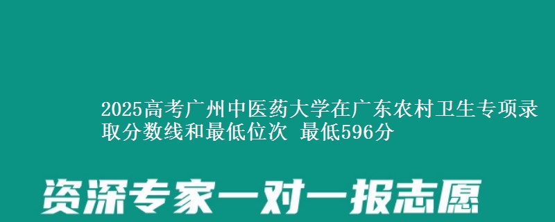 2025高考广州中医药大学在广东农村卫生专项录取分数线和最低位次 最低596分
