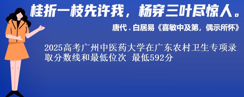 2025高考广州中医药大学在广东农村卫生专项录取分数线和最低位次 最低592分